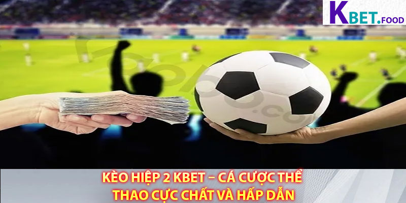 Keo Hiep 2 Kbet – Ca Cuoc The Thao Cuc Chat Va Hap Dan