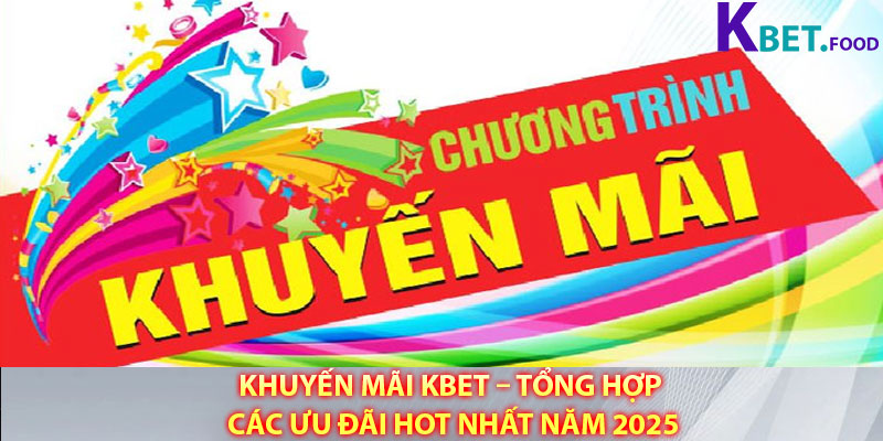 Khuyen Mai Kbet – Tong Hop Cac Uu Dai Hot Nhat Nam 2025