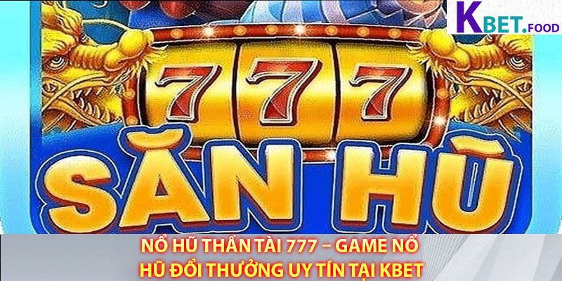 No Hu Than Tai 777 – Game No Hu Doi Thuong Uy Tin Tai Kbet