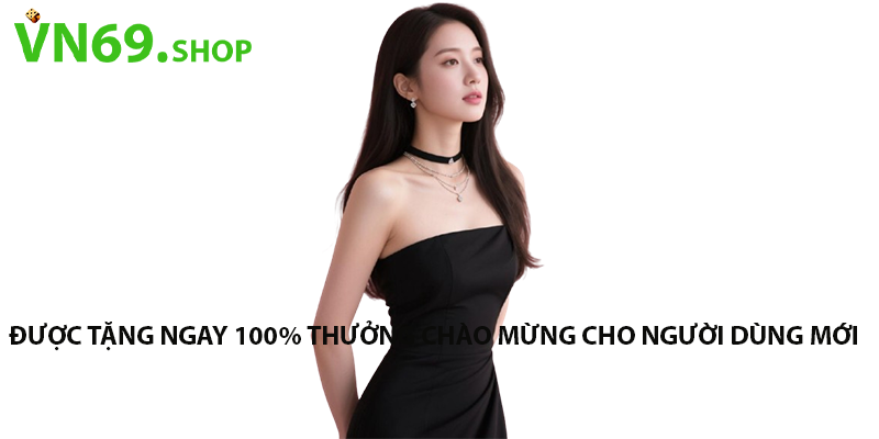 Được tặng ngay 100% thưởng chào mừng cho người dùng mới