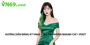 Hướng Dẫn Đăng Ký VN69 – Tạo Tài Khoản Nhanh Chỉ 1 Phút