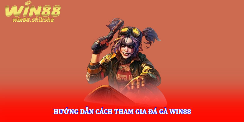 Đá gà Win88 - Sân chơi trực tuyến gay cấn tỷ lệ thắng cao 5 Hướng dẫn cách tham gia đá gà Win88