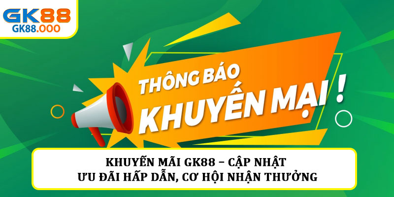Khuyến mãi GK88 – Cập nhật ưu đãi hấp dẫn, cơ hội nhận thưởng 4 Khuyến mãi GK88 – Cập nhật ưu đãi hấp dẫn, cơ hội nhận thưởng