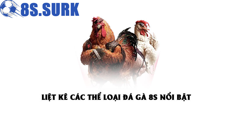 Đá Gà 8S – Mãn Nhãn, Chân Thực Trong Từng Trận Chiến 2025 4 Liệt kê các thể loại đá gà 8S nổi bật