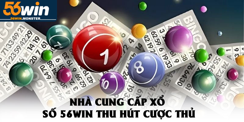 Xổ Số 56win – Cơ Hội Làm Giàu Cùng Tỷ Lệ Đổi Thưởng Cao 4 Nhà Cung Cấp Xổ Số 56win Thu Hút Cược Thủ