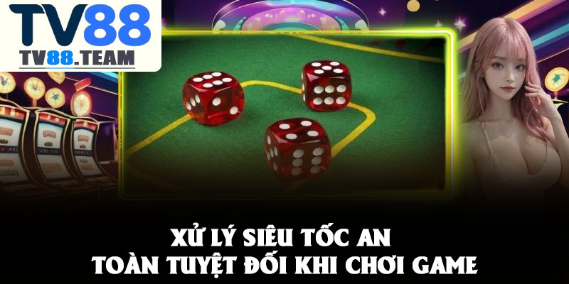 TÀI XỈU TV88 – GAME CÁ CƯỢC DỄ THẮNG TẠI NHÀ CÁI 3 Xử lý siêu tốc an toàn tuyệt đối khi chơi game