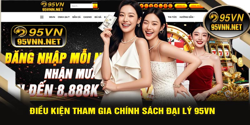 Chính Sách Đại Lý 95VN – Cơ Hội Kiếm Thu Nhập Hấp Dẫn Cho Đối Tác 3 Điều Kiện Tham Gia Chính Sách Đại Lý 95VN